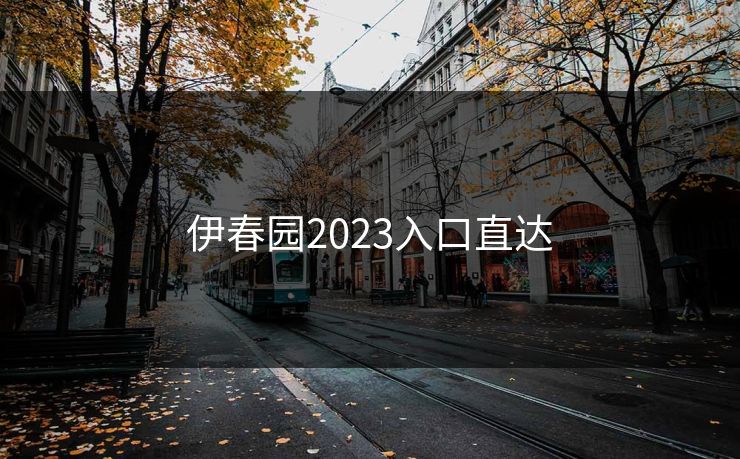 伊春园2023入口直达