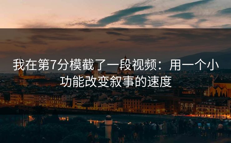 我在第7分模截了一段视频：用一个小功能改变叙事的速度