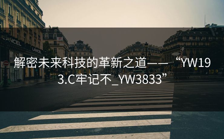 解密未来科技的革新之道——“YW193.C牢记不_YW3833” 解密未来科技的革新之道——“YW193.C牢记不_YW3833”