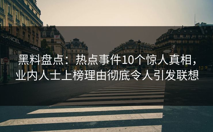 黑料盘点：热点事件10个惊人真相，业内人士上榜理由彻底令人引发联想