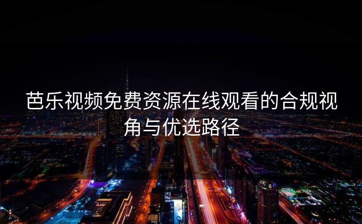 芭乐视频免费资源在线观看的合规视角与优选路径