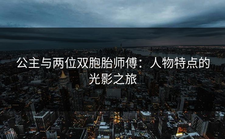 公主与两位双胞胎师傅:人物特点的光影之旅 公主与两位双胞胎师傅:人物特点的光影之旅