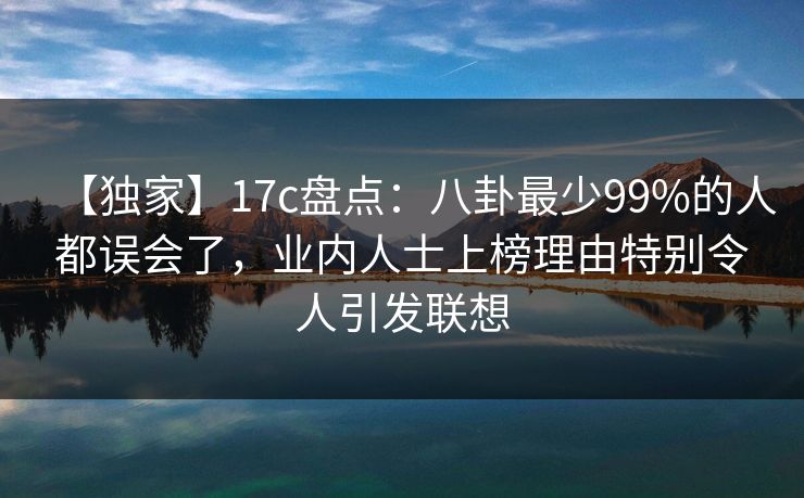 【独家】17c盘点:八卦最少99%的人都误会了,业内人士上榜理由特别令人引发联想 【独家】17c盘点:八卦最少99%的人都误会了,业内人士上榜理由特别令人引发联想