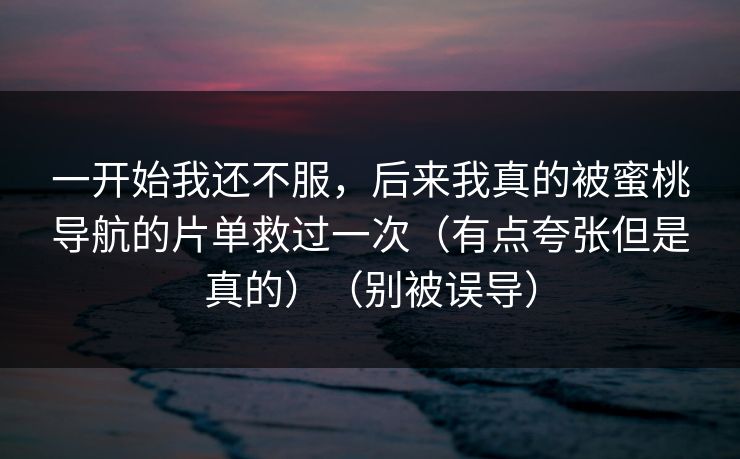 一开始我还不服，后来我真的被蜜桃导航的片单救过一次（有点夸张但是真的）（别被误导）